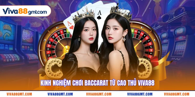 Kinh nghiệm chơi Baccarat từ cao thủ VIVA88 